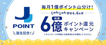 ＜J-POINT 誕生記念！＞総額6億ポイント還元キャンペーン～毎月1億ポイント山分け！～