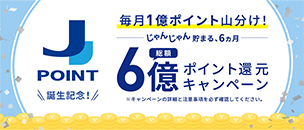 ＜J-POINT 誕生記念！＞総額6億ポイント還元キャンペーン～毎月1億ポイント山分け！～